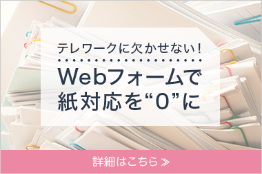 テレワークに欠かせない！Webフォームで紙対応を0に